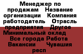 Менеджер по продажам › Название организации ­ Компания-работодатель › Отрасль предприятия ­ Другое › Минимальный оклад ­ 1 - Все города Работа » Вакансии   . Чувашия респ.